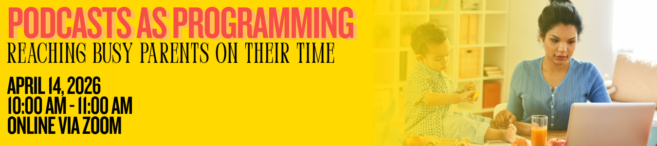 Podcasts as Programming: Reaching Busy Parents on their time. April 14. ONline via Zoom