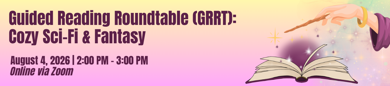Guided Reading Roundtable (GRRT): Cozy Sci Fi and Fantasy. August 4. 2:00 PM - 3:00 PM. ONline via Zoom. Register now.