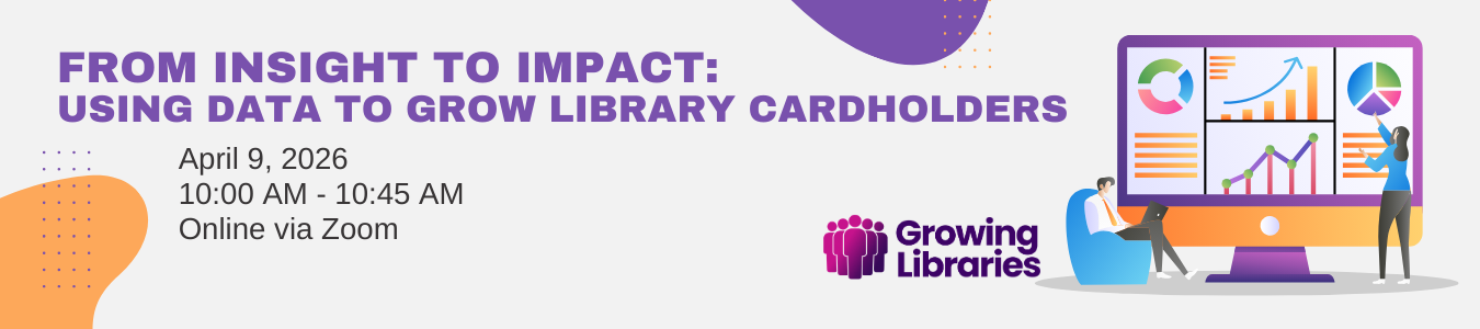 From Insight to Impacte: Using Data to Grow LIbrary Cardholders. April 9. Register now.